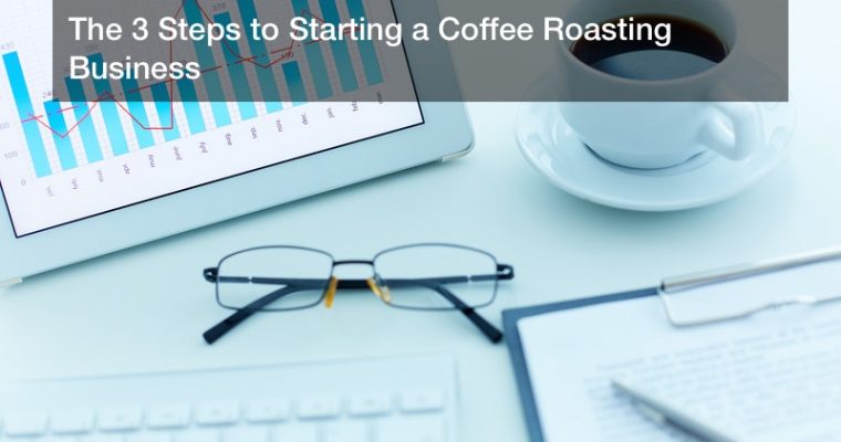The 3 Steps to Starting a Coffee Roasting Business