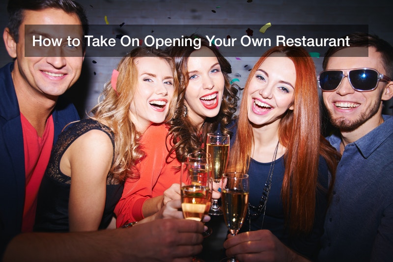 How to Take On Opening Your Own Restaurant