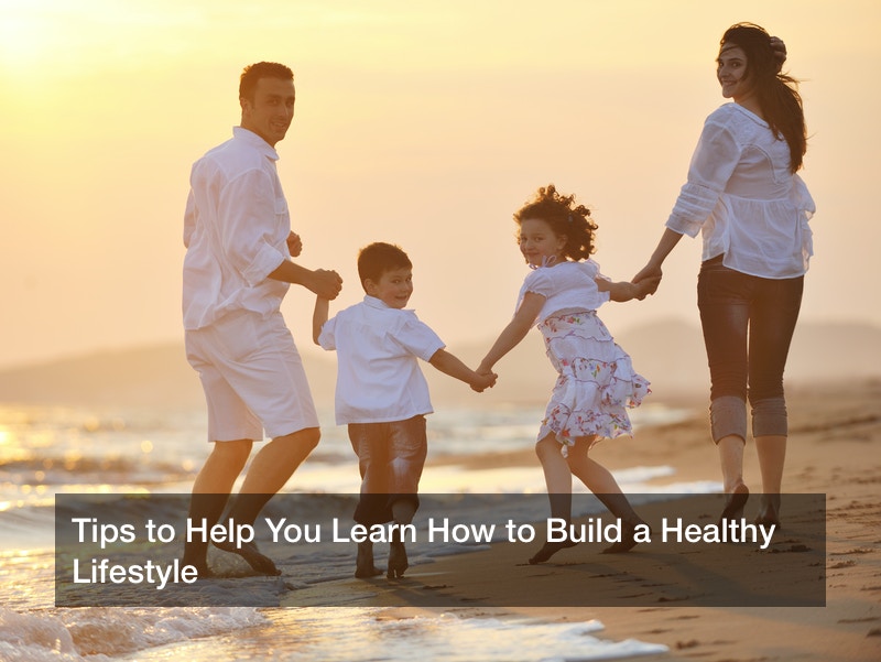 Tips to Help You Learn How to Build a Healthy Lifestyle