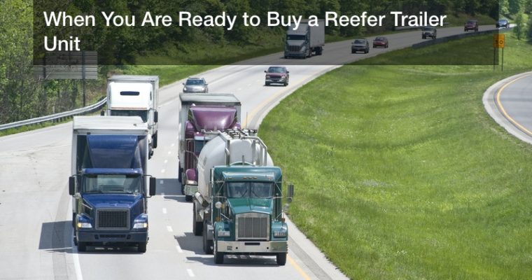 When You Are Ready to Buy a Reefer Trailer Unit