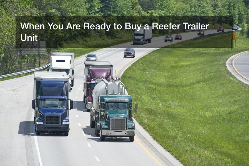 When You Are Ready to Buy a Reefer Trailer Unit