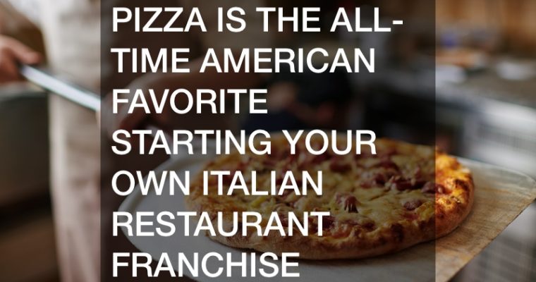 Pizza Is The All-Time American Favorite  Starting Your Own Italian Restaurant Franchise