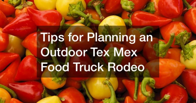 Tips for Planning an Outdoor Tex Mex Food Truck Rodeo